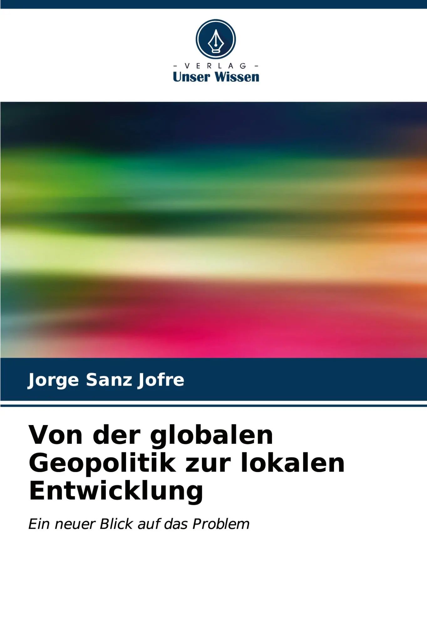 Von der globalen Geopolitik zur lokalen Entwicklung / Ein neuer Blick auf das Problem / Jorge Sanz Jofré / Taschenbuch / 204 S. / Deutsch / 2023 / Verlag Unser Wissen / EAN 9786206849704 - Sanz Jofré, Jorge