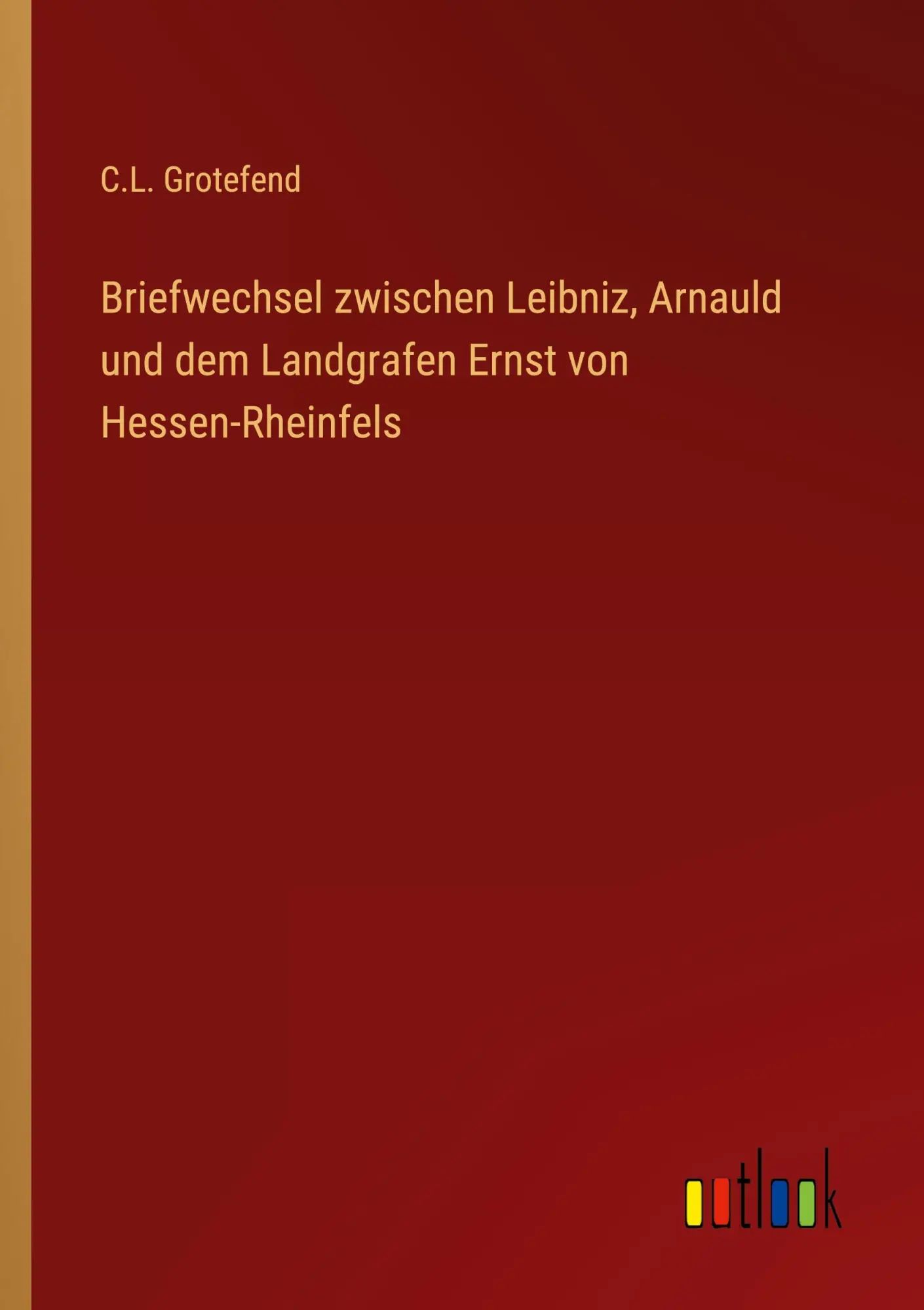 Briefwechsel zwischen Leibniz, Arnauld und dem Landgrafen Ernst von Hessen-Rheinfels / C. L. Grotefend / Taschenbuch / 224 S. / Deutsch / 2023 / Outlook Verlag / EAN 9783368712006 - Grotefend, C. L.