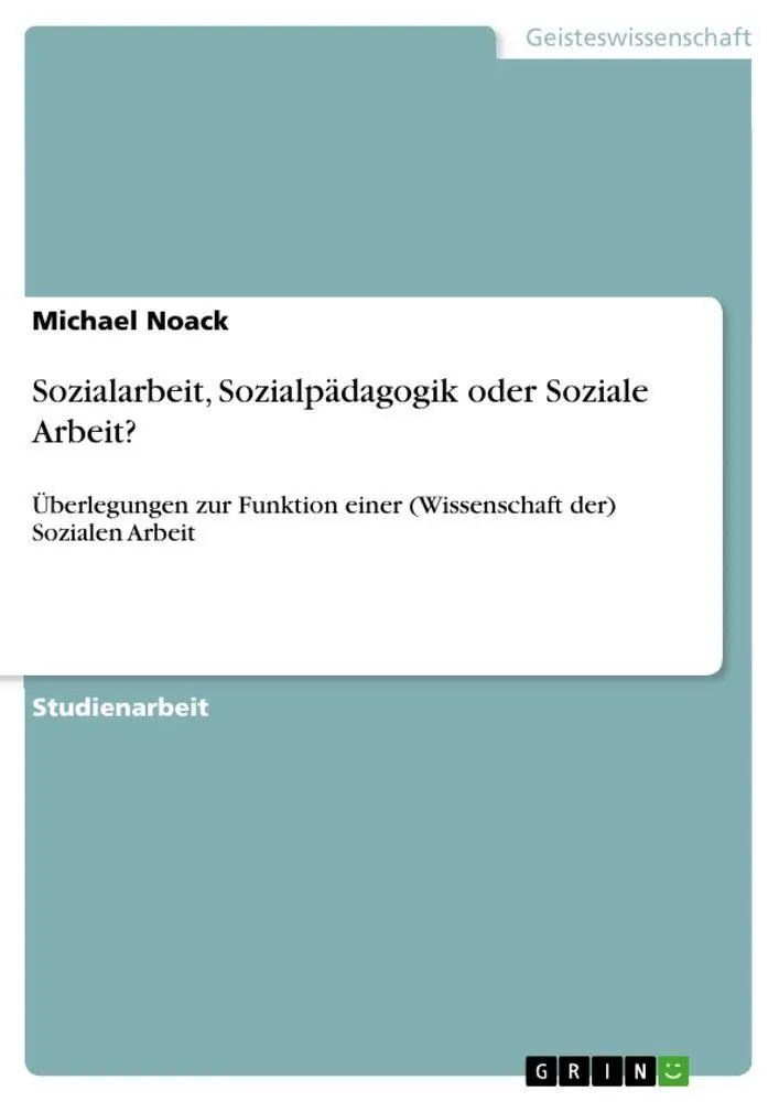 Sozialarbeit, Sozialpädagogik oder Soziale Arbeit? / Überlegungen zur Funktion einer (Wissenschaft der) Sozialen Arbeit / Michael Noack / Taschenbuch / 44 S. / Deutsch / 2010 / GRIN Verlag - Noack, Michael