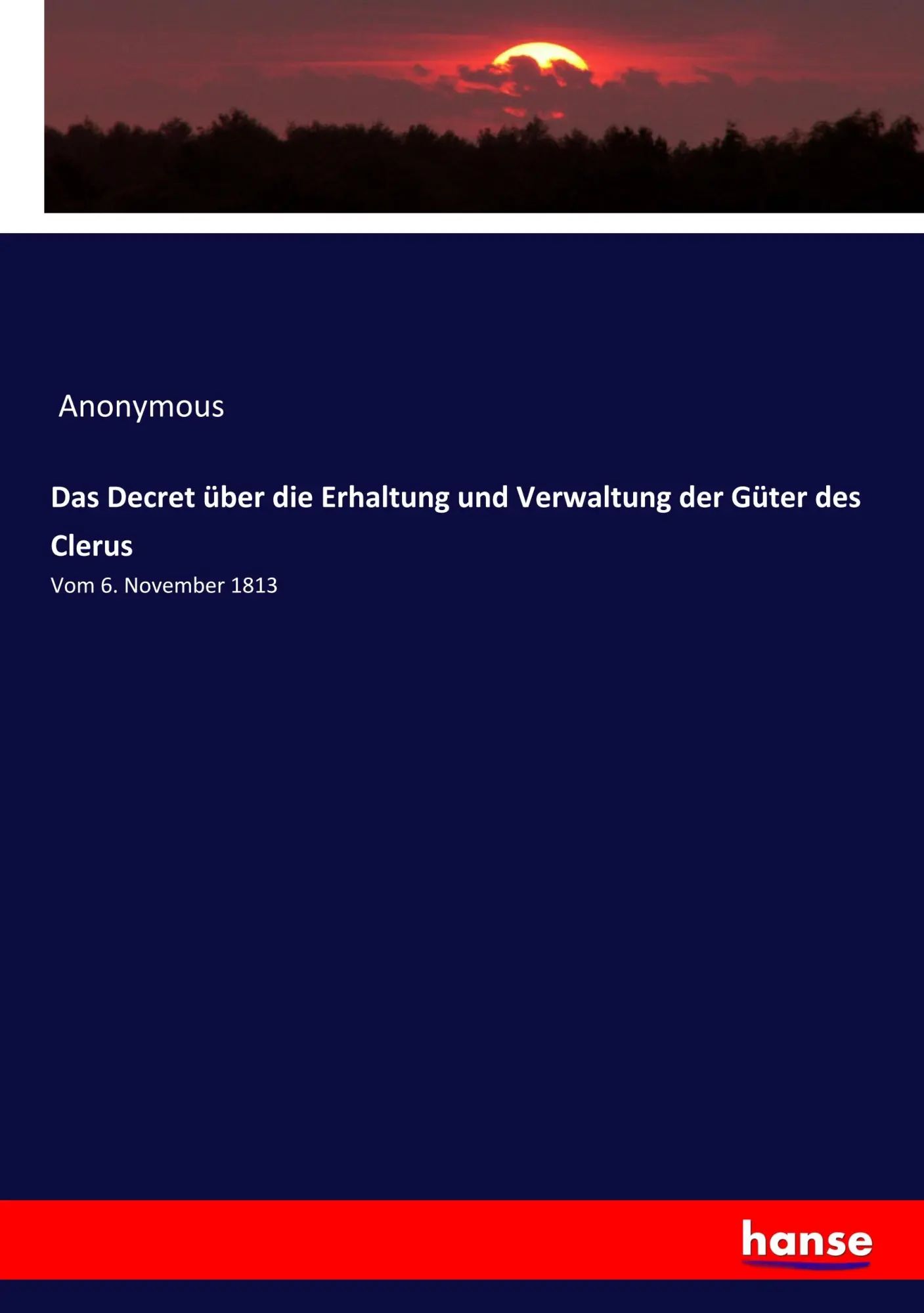 Das Decret über die Erhaltung und Verwaltung der Güter des Clerus / Vom 6. November 1813 / Anonymous / Taschenbuch / 308 S. / Deutsch / 2019 / hansebooks / EAN 9783337817916 - Anonymous