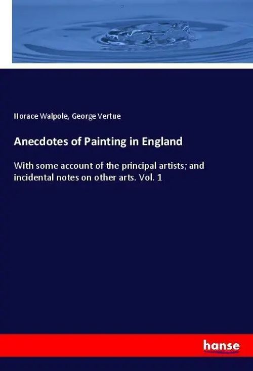 Anecdotes of Painting in England / With some account of the principal artists; and incidental notes on other arts. Vol. 1 / Horace Walpole (u. a.) / Taschenbuch / 344 S. / Englisch / 2018 / hansebooks - Walpole, Horace