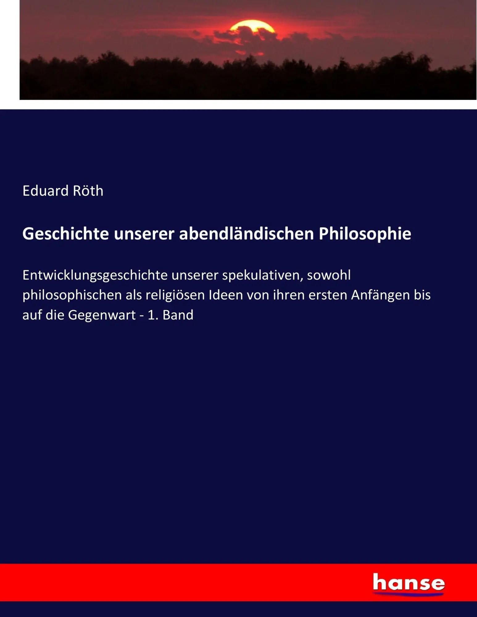 Geschichte unserer abendländischen Philosophie / Entwicklungsgeschichte unserer spekulativen, sowohl philosophischen als religiösen Ideen von ihren ersten Anfängen bis auf die Gegenwart - 1. Band - Röth, Eduard