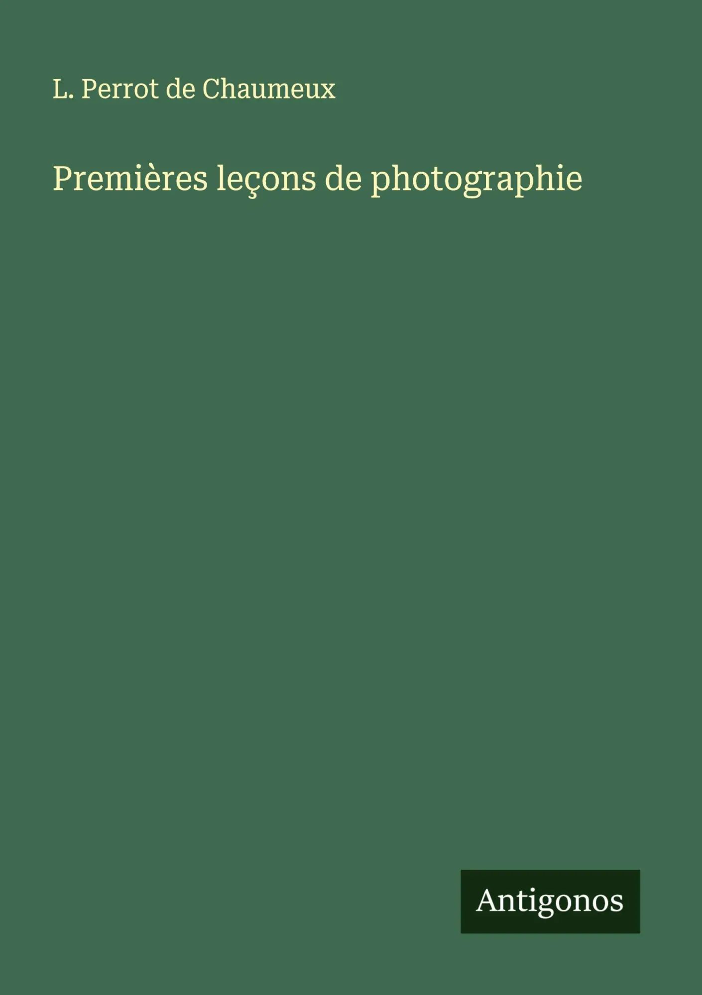 Premières leçons de photographie / L. Perrot de Chaumeux / Taschenbuch / Französisch / 2025 / Antigonos Verlag / EAN 9783388727028 - Perrot de Chaumeux, L.