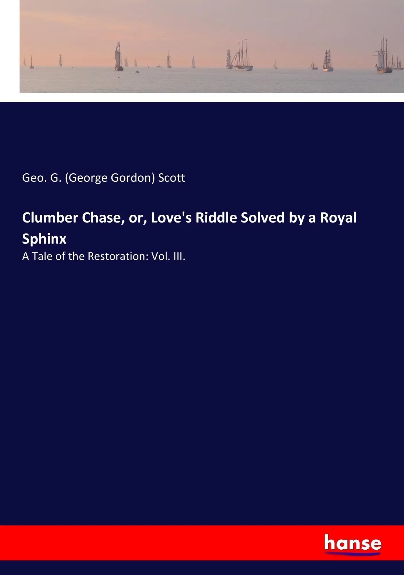 Clumber Chase, or, Love's Riddle Solved by a Royal Sphinx / A Tale of the Restoration: Vol. III. / Geo. G. Scott / Taschenbuch / 324 S. / Englisch / 2017 / hansebooks / EAN 9783337137229 - Scott, Geo. G. (George Gordon)