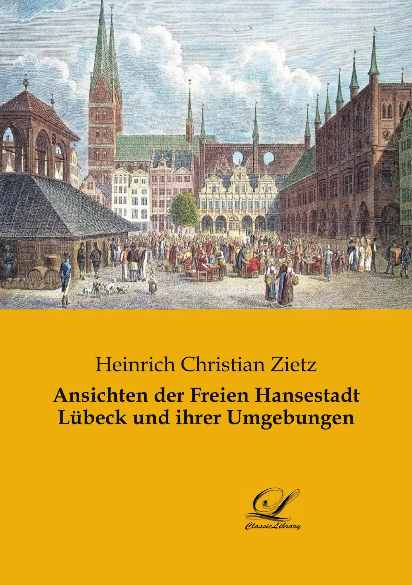 Ansichten der Freien Hansestadt Lübeck und ihrer Umgebungen / Heinrich Christian Zietz / Taschenbuch / 580 S. / Deutsch / 2018 / Classic Library / EAN 9783946535546 - Zietz, Heinrich Christian