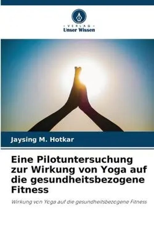 Eine Pilotuntersuchung zur Wirkung von Yoga auf die gesundheitsbezogene Fitness / Wirkung von Yoga auf die gesundheitsbezogene Fitness / Jaysing M. Hotkar / Taschenbuch / 56 S. / Deutsch / 2023 - M. Hotkar, Jaysing