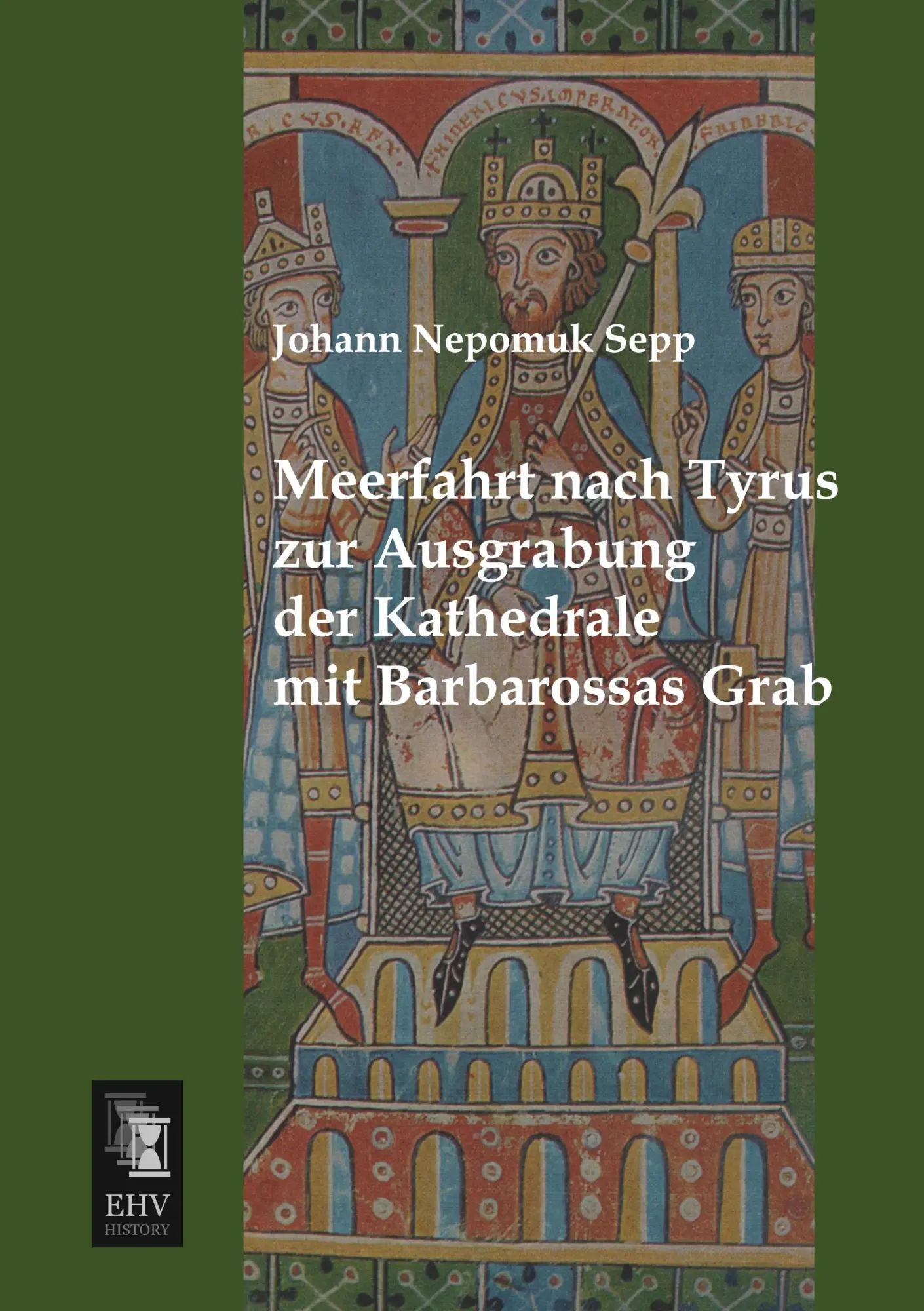 Meerfahrt nach Tyrus zur Ausgrabung der Kathedrale mit Barbarossas Grab / Johann Nepomuk Sepp / Taschenbuch / 420 S. / Deutsch / 2013 / EHV-History / EAN 9783955643355 - Sepp, Johann Nepomuk