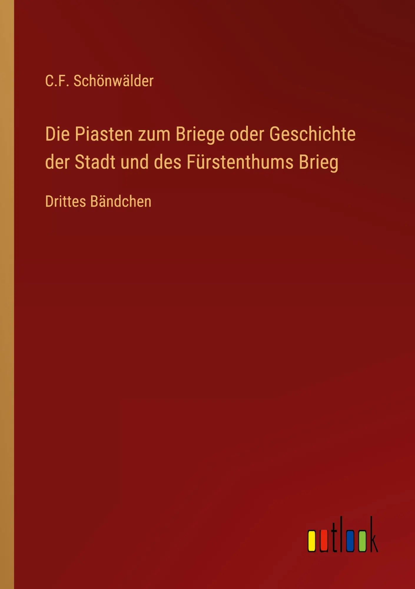 Die Piasten zum Briege oder Geschichte der Stadt und des Fürstenthums Brieg / Drittes Bändchen / C. F. Schönwälder / Taschenbuch / 392 S. / Deutsch / 2023 / Outlook Verlag / EAN 9783368021764 - Schönwälder, C. F.