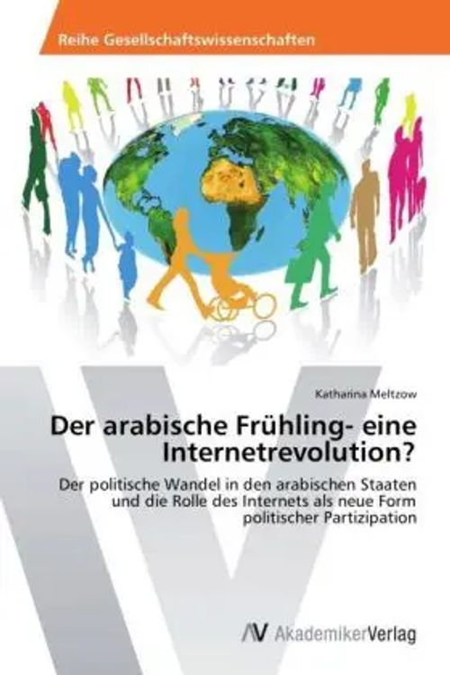Der arabische Frühling- eine Internetrevolution? / Der politische Wandel in den arabischen Staaten und die Rolle des Internets als neue Form politischer Partizipation / Katharina Meltzow / Taschenbuch - Meltzow, Katharina