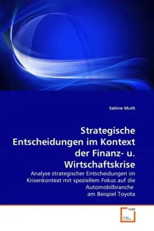 Strategische Entscheidungen im Kontext der Finanz- u. Wirtschaftskrise / Analyse strategischer Entscheidungen im Krisenkontext mit speziellem Fokus auf die Automobilbranche am Beispiel Toyota / Muth - Muth, Sabine