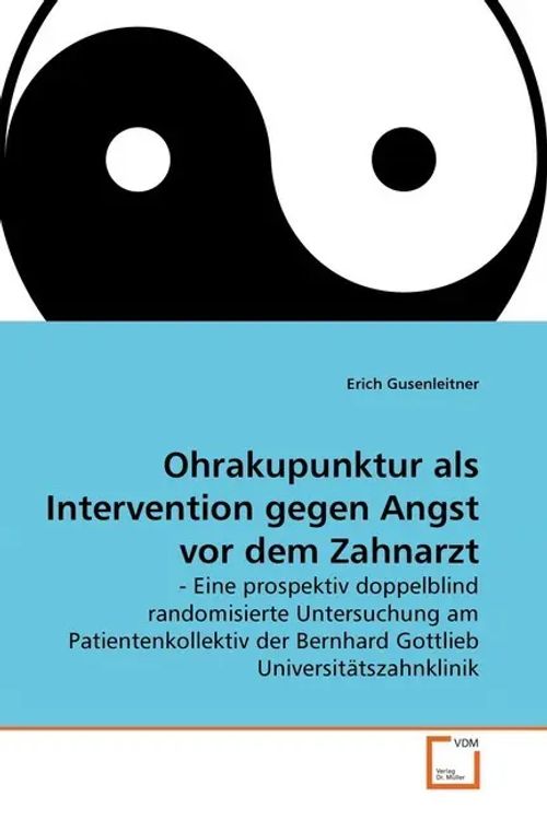 Ohrakupunktur als Intervention gegen Angst vor dem Zahnarzt / - Eine prospektiv doppelblind randomisierte Untersuchung am Patientenkollektiv der Bernhard Gottlieb Universitätszahnklinik / Gusenleitner - Gusenleitner, Erich