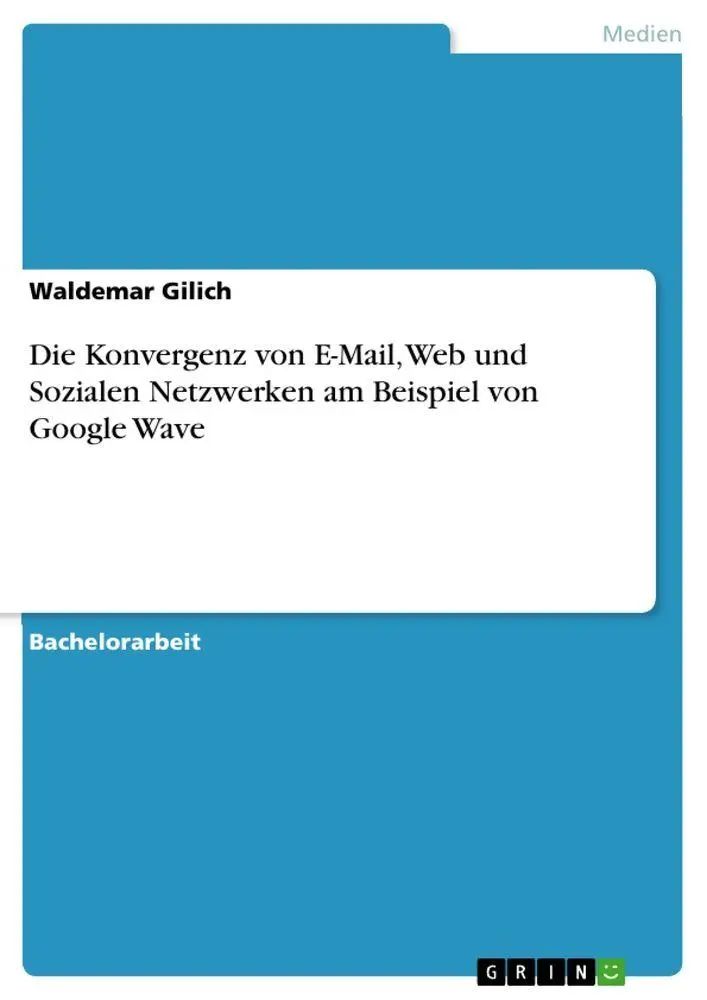 Die Konvergenz von E-Mail, Web und Sozialen Netzwerken am Beispiel von Google Wave / Waldemar Gilich / Taschenbuch / 140 S. / Deutsch / 2010 / GRIN Verlag / EAN 9783640700981 - Gilich, Waldemar