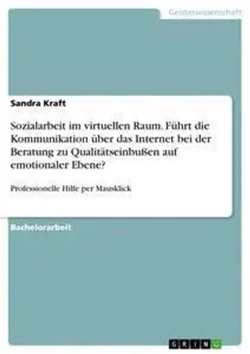 Sozialarbeit im virtuellen Raum. Führt die Kommunikation über das Internet bei der Beratung zu Qualitätseinbußen auf emotionaler Ebene? / Professionelle Hilfe per Mausklick / Sandra Kraft / Buch - Kraft, Sandra