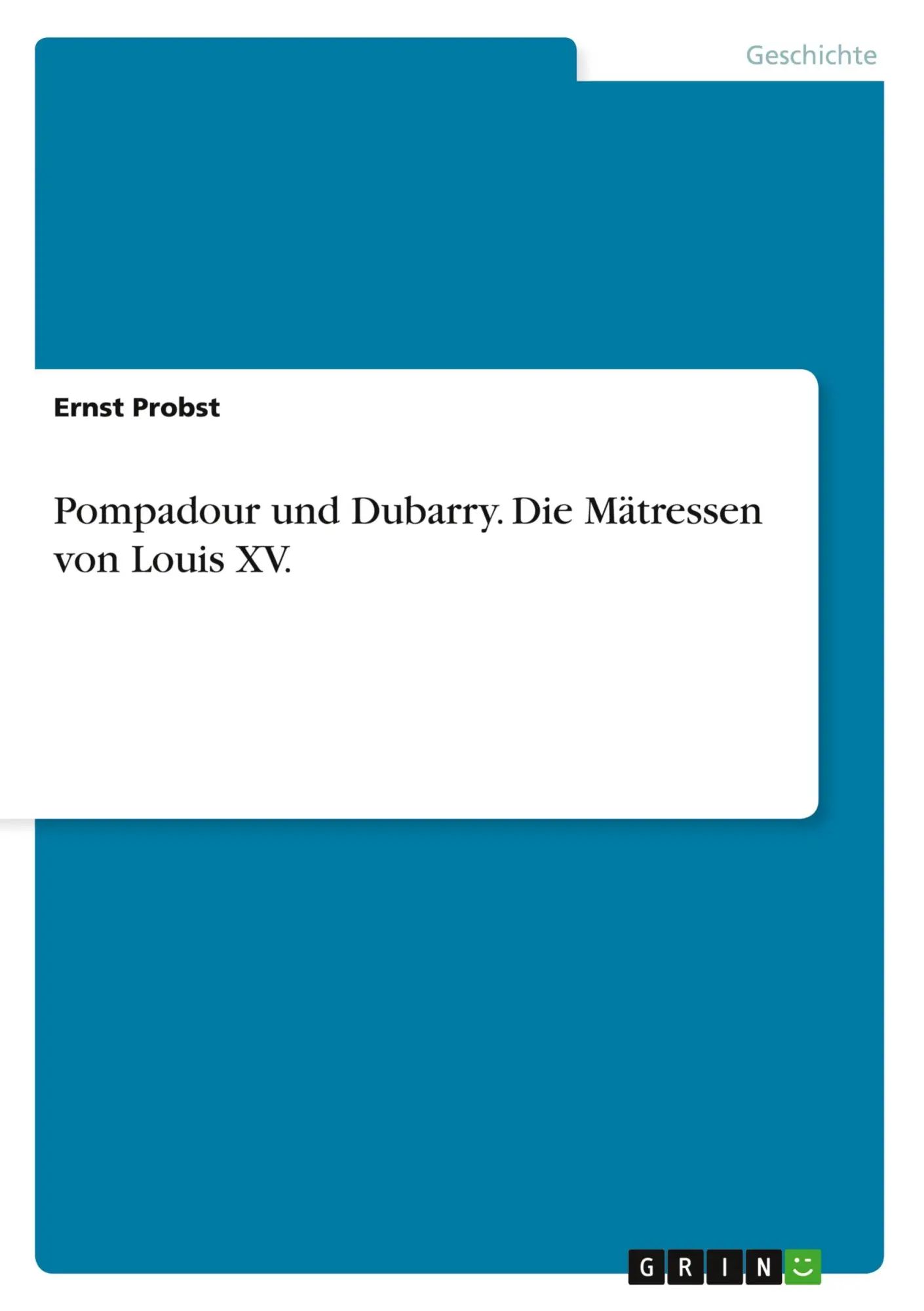Pompadour und Dubarry. Die Mätressen von Louis XV. / Ernst Probst / Taschenbuch / 316 S. / Deutsch / 2011 / GRIN Verlag / EAN 9783640966882 - Probst, Ernst