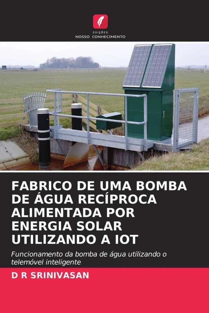 FABRICO DE UMA BOMBA DE ÁGUA RECÍPROCA ALIMENTADA POR ENERGIA SOLAR UTILIZANDO A IOT / Funcionamento da bomba de água utilizando o telemóvel inteligente / D R Srinivasan / Taschenbuch / Portugiesisch - Srinivasan, D R