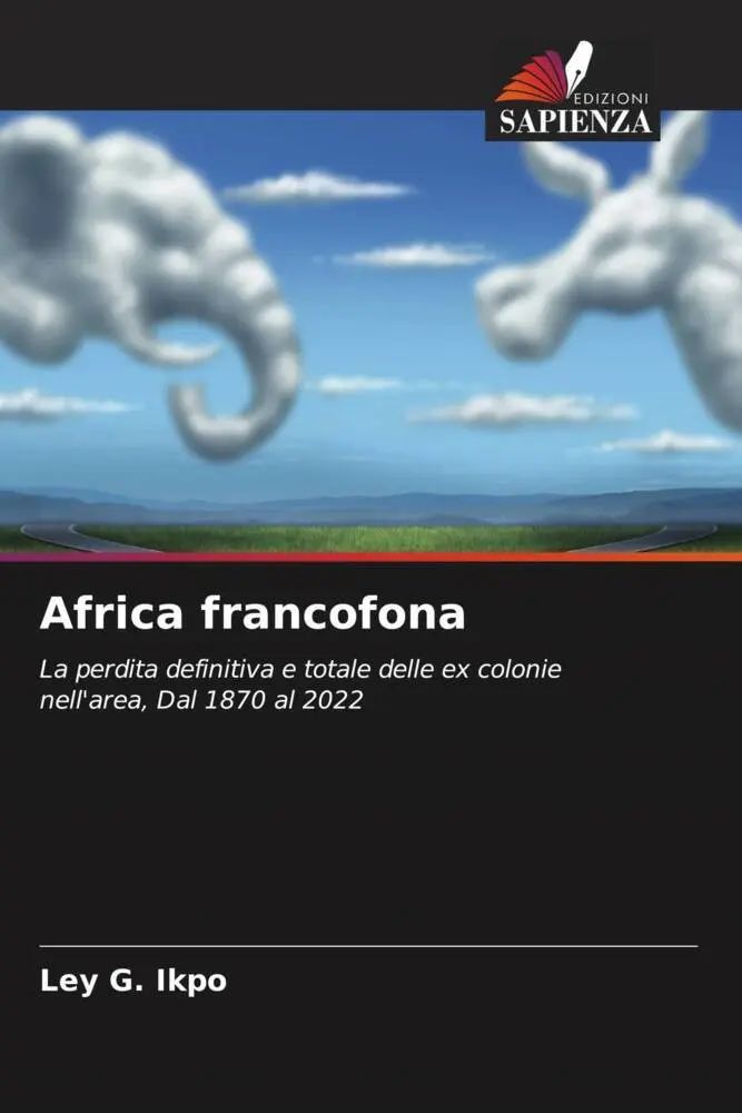 Africa francofona / La perdita definitiva e totale delle ex colonie nell'area, Dal 1870 al 2022 / Ley G. Ikpo / Taschenbuch / Italienisch / 2023 / Edizioni Sapienza / EAN 9786205672792 - Ikpo, Ley G.