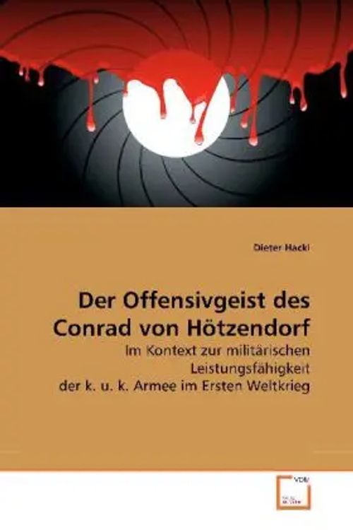 Der Offensivgeist des Conrad von Hötzendorf / Im Kontext zur militärischen Leistungsfähigkeit der k. u. k. Armee im Ersten Weltkrieg / Dieter Hackl / Taschenbuch / Deutsch / VDM Verlag Dr. Müller - Hackl, Dieter