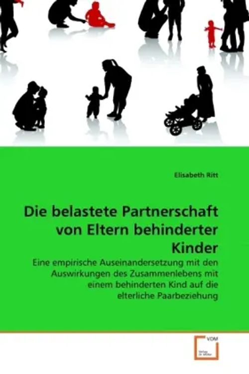 Die belastete Partnerschaft von Eltern behinderter Kinder / Eine empirische Auseinandersetzung mit den Auswirkungen des Zusammenlebens mit einem behinderten Kind auf die elterliche Paarbeziehung - Ritt, Elisabeth