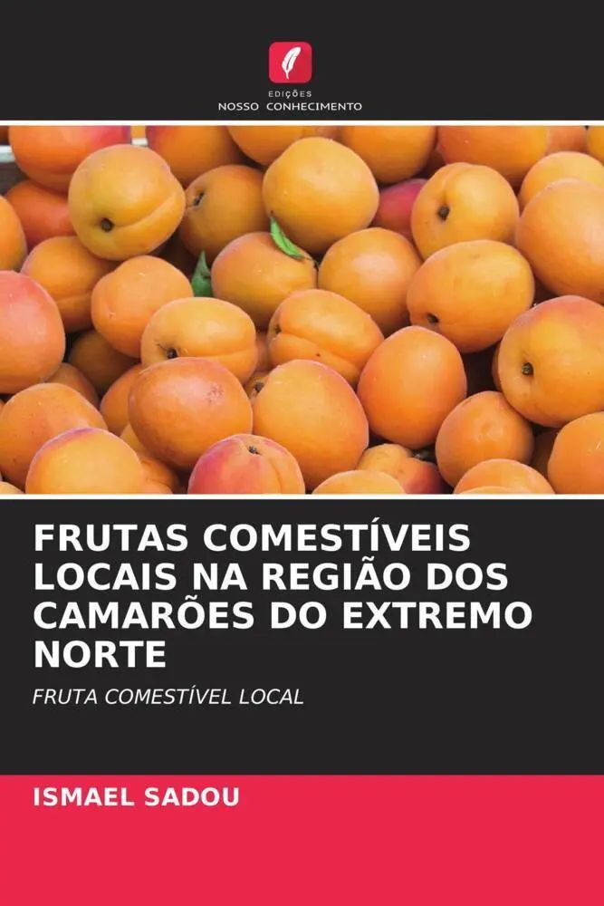 FRUTAS COMESTÍVEIS LOCAIS NA REGIÃO DOS CAMARÕES DO EXTREMO NORTE / FRUTA COMESTÍVEL LOCAL / Ismael Sadou / Taschenbuch / Portugiesisch / 2023 / Edições Nosso Conhecimento / EAN 9786205729496 - Sadou, Ismael